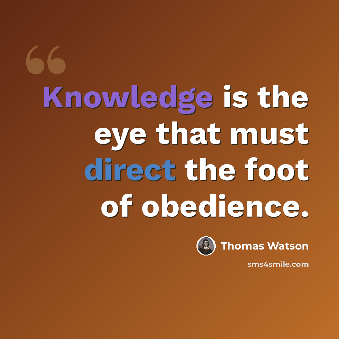 “Knowledge is the eye that must direct the foot of obedience.” quote by Thomas Watson