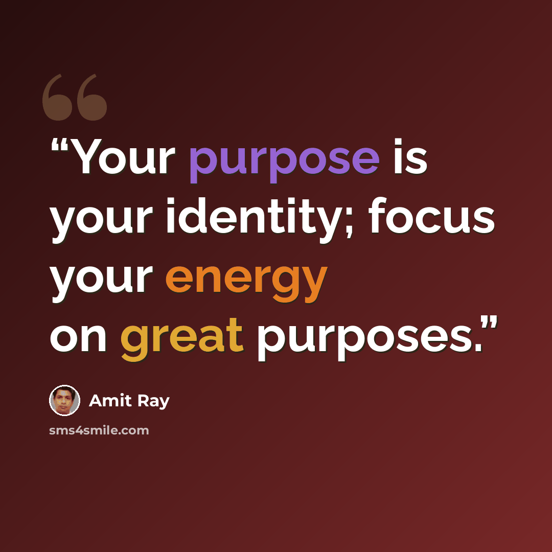 “Your purpose is your identity; focus your energy on great purposes.” quote by Amit Ray
