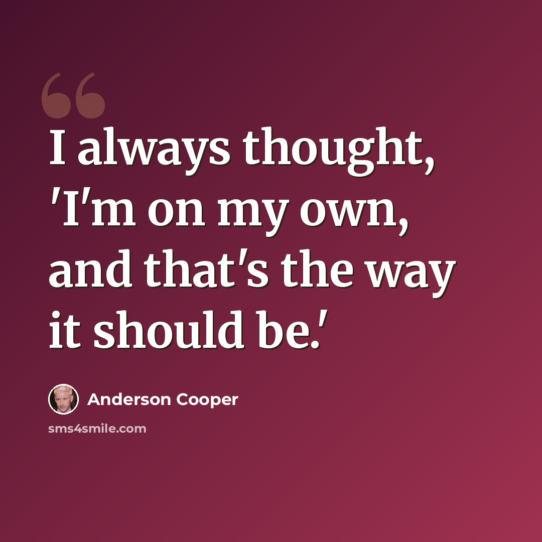 “I always thought, 'I'm on my own, and that's the way it should be.'” quote by Anderson Cooper