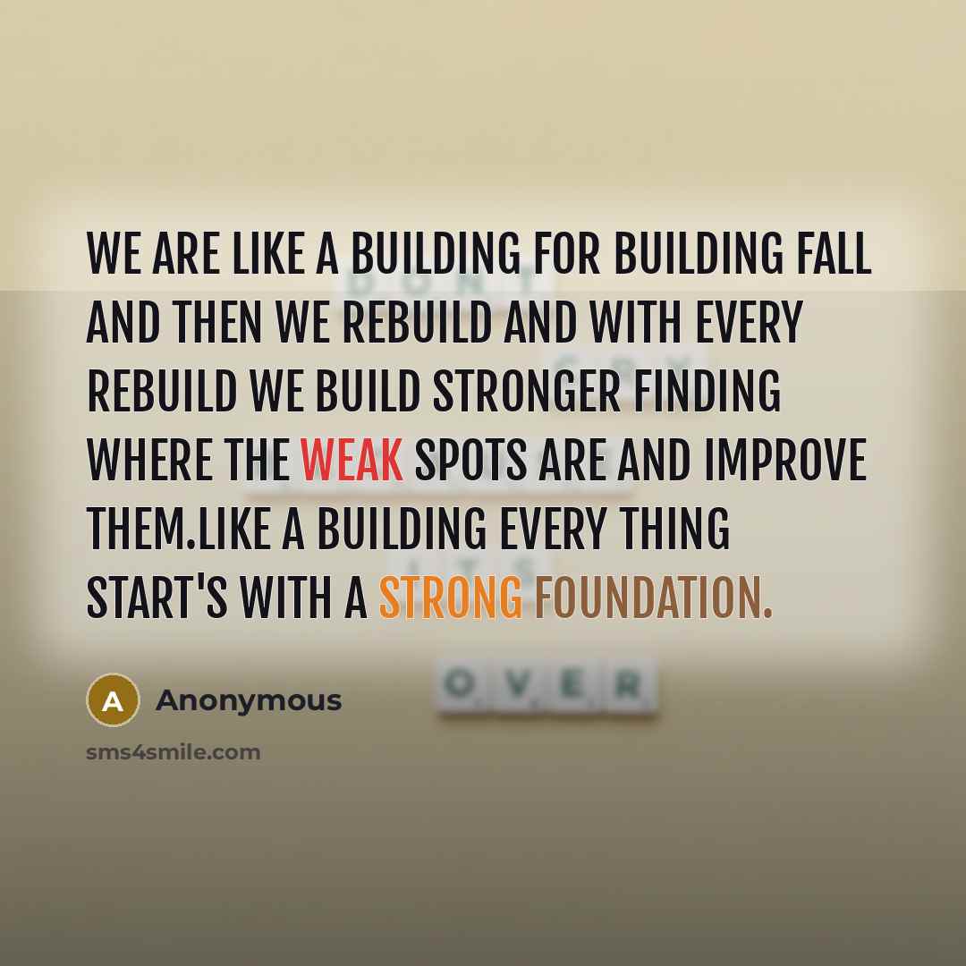 “We are like a building for building fall and then we rebuild and with every rebuild we build stronger finding where the weak spots are and improve them.like a building every thing start's with a strong foundation.” quote by Anonymous