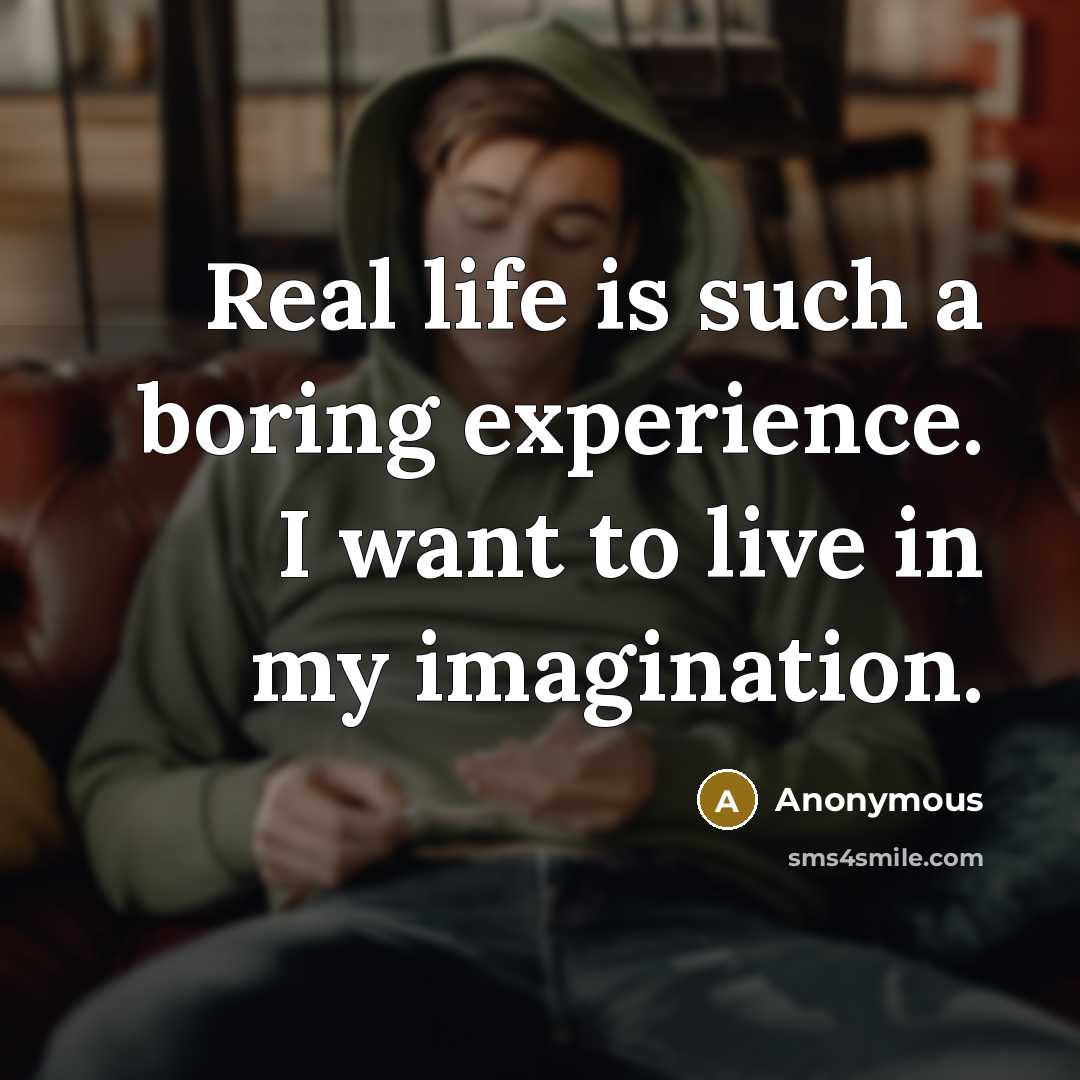 “Real life is such a boring experience. I want to live in my imagination.” quote by Anonymous