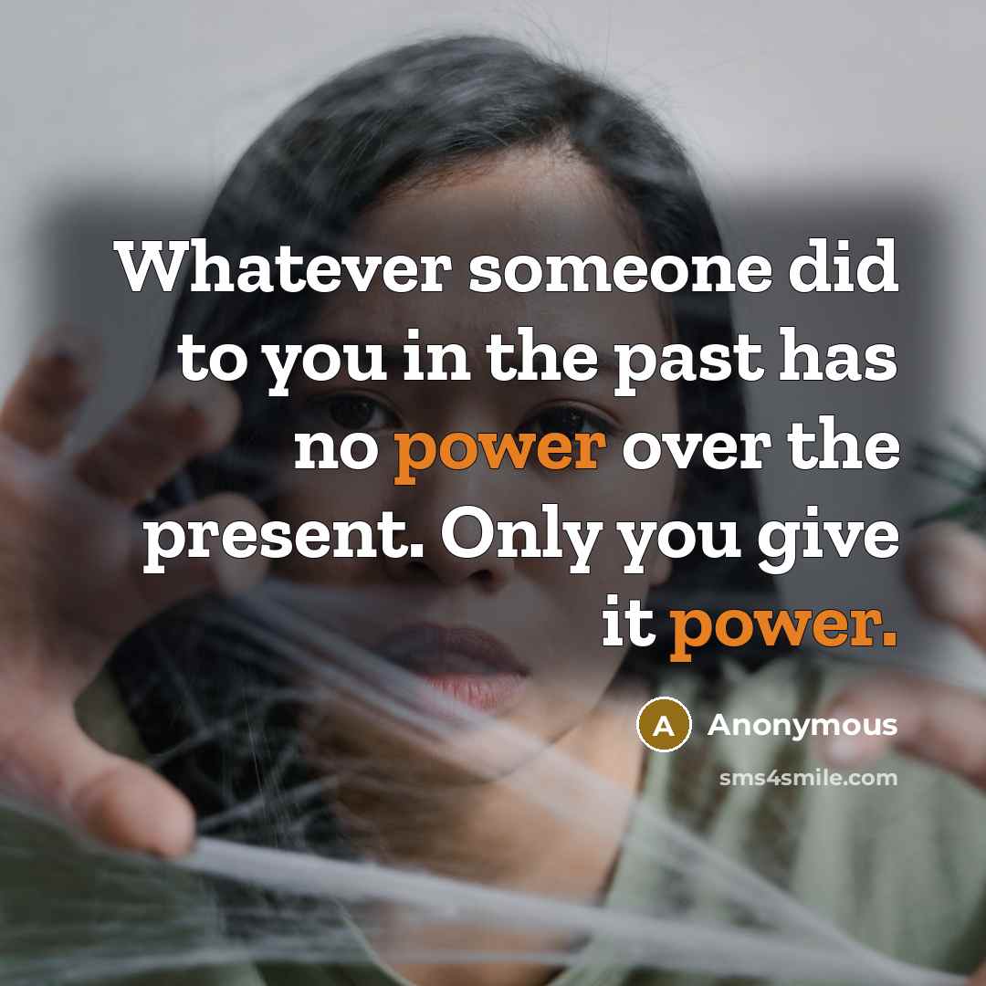 “Whatever someone did to you in the past has no power over the present. Only you give it power.” quote by Anonymous