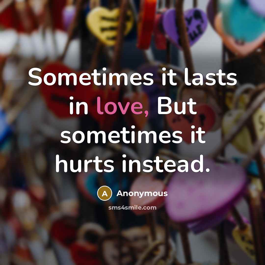 “Sometimes it lasts in love, But sometimes it hurts instead.” quote by Anonymous