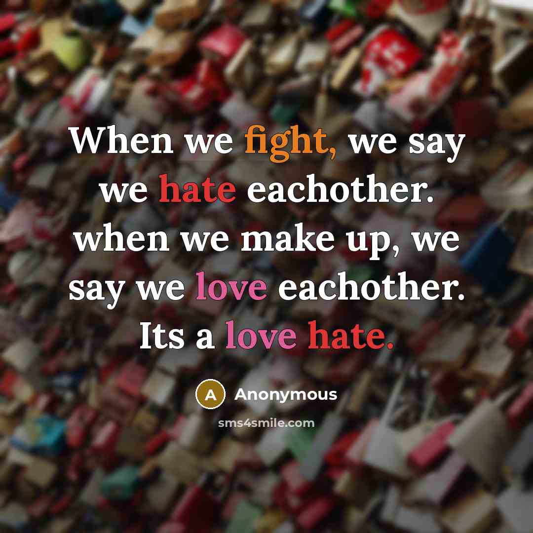 “When we fight, we say we hate eachother. when we make up, we say we love eachother. Its a love hate.” quote by Anonymous