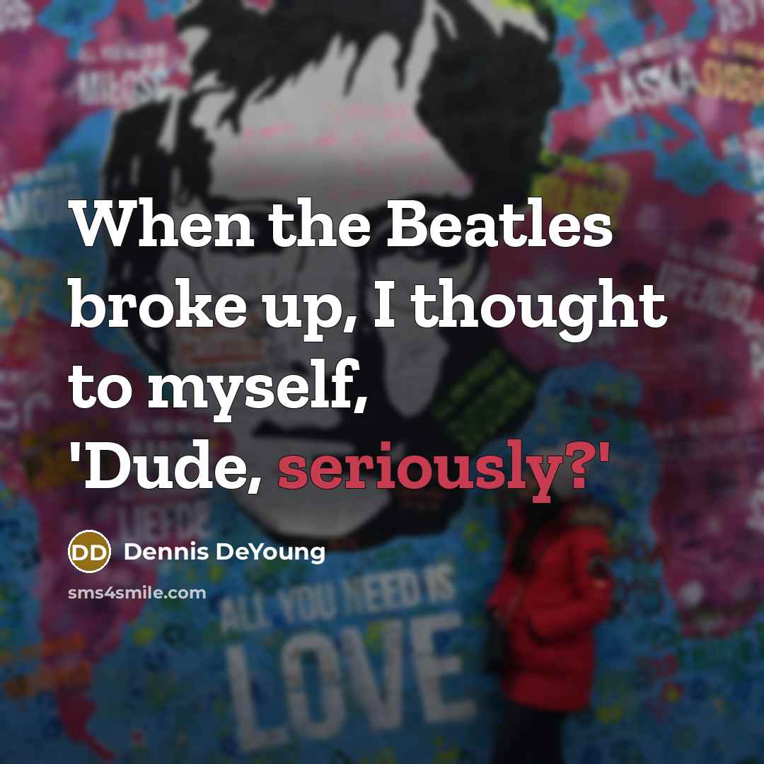“When the Beatles broke up, I thought to myself, 'Dude, seriously?'” quote by Dennis DeYoung