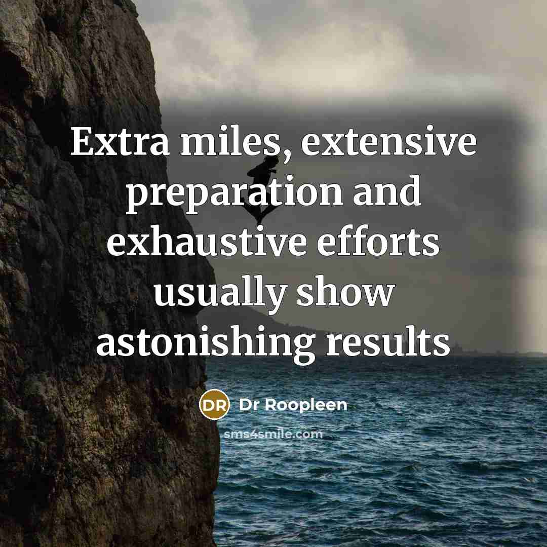 “Extra miles, extensive preparation and exhaustive efforts usually show astonishing results” quote by Dr Roopleen