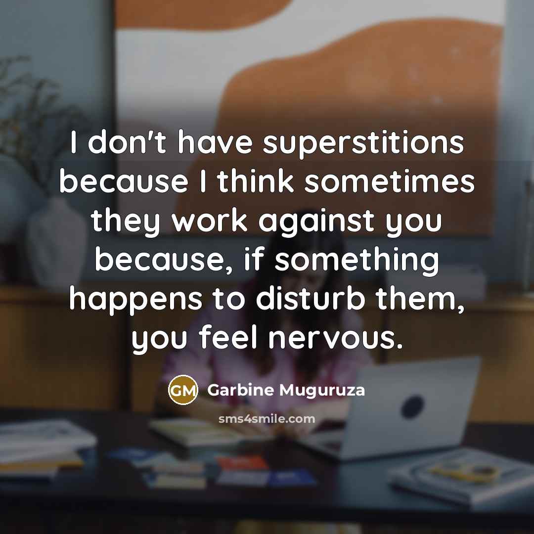 “I don't have superstitions because I think sometimes they work against you because, if something happens to disturb them, you feel nervous.” quote by Garbine Muguruza