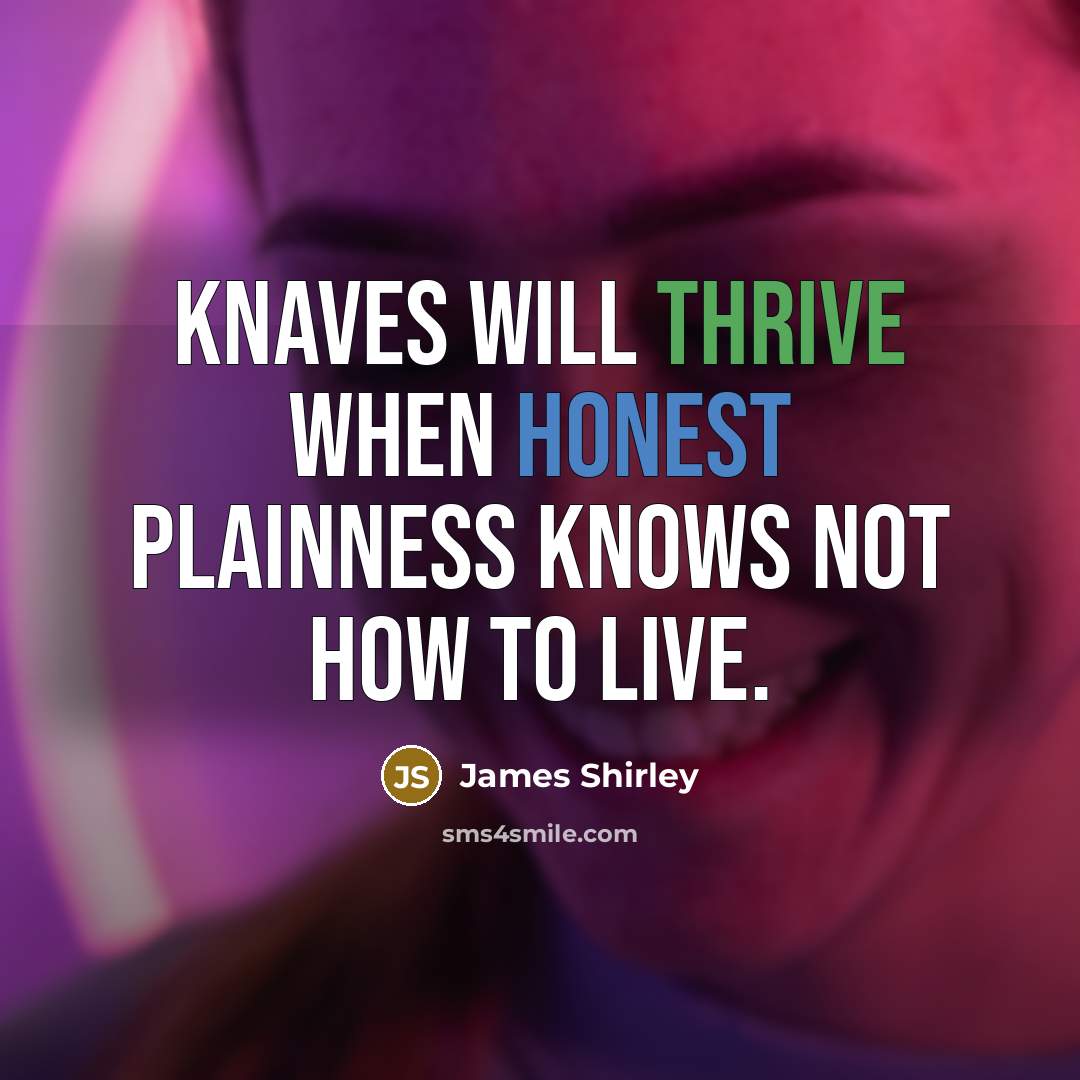 “Knaves will thrive when honest plainness knows not how to live.” quote by James Shirley