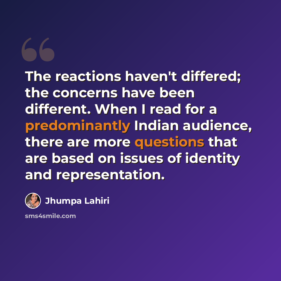 “The reactions haven't differed; the concerns have been different. When I read for a predominantly Indian audience, there are more questions that are based on issues of identity and representation.” quote by Jhumpa Lahiri