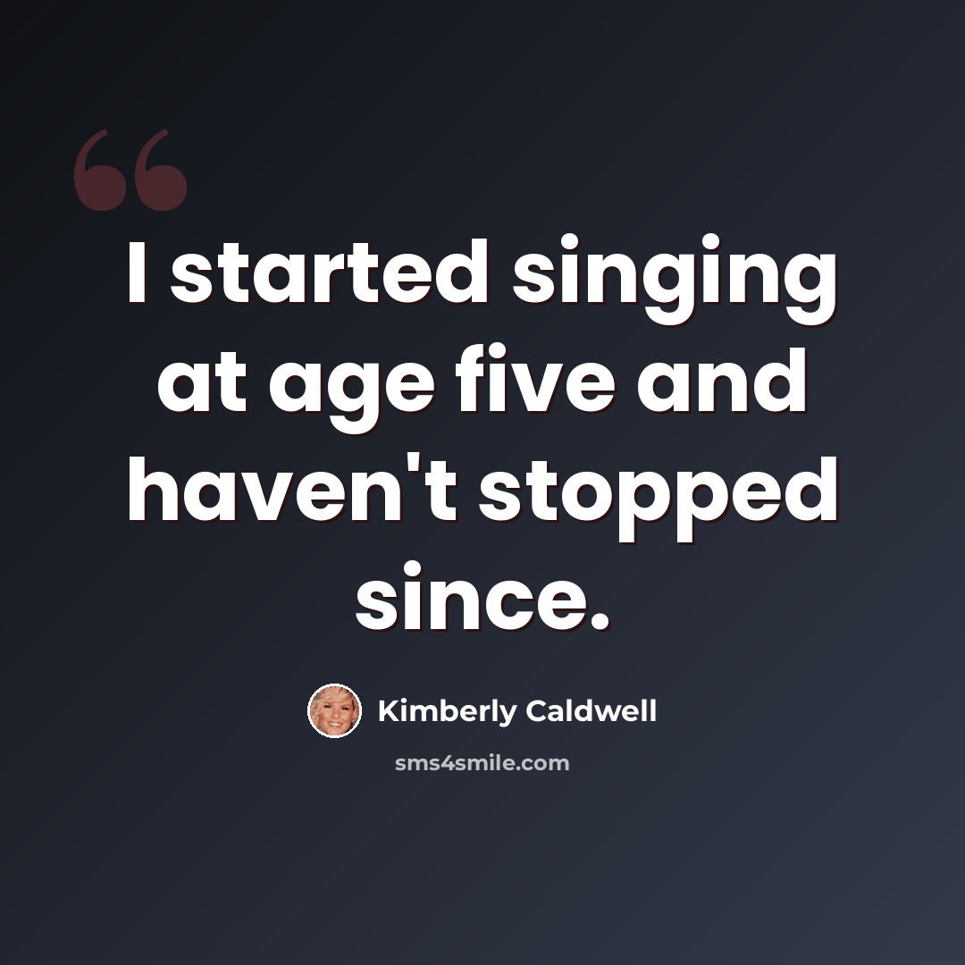 “I started singing at age five and haven't stopped since.” quote by Kimberly Caldwell