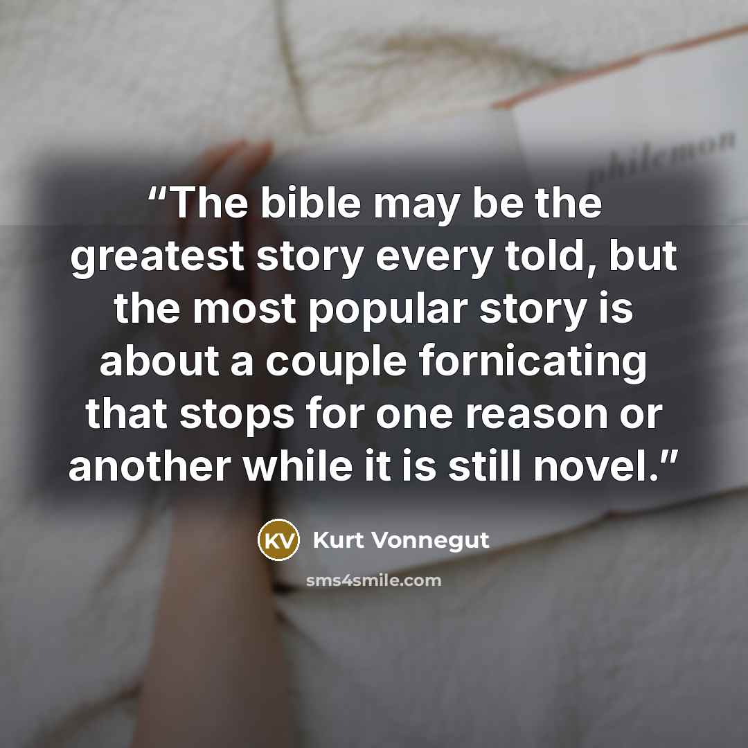 “The bible may be the greatest story every told, but the most popular story is about a couple fornicating that stops for one reason or another while it is still novel.” quote by Kurt Vonnegut
