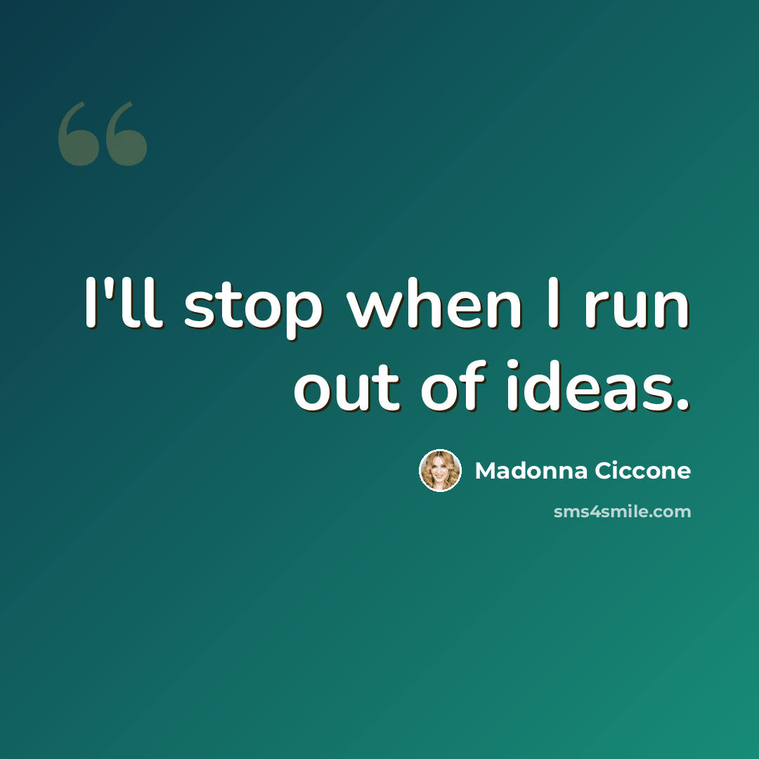 “I'll stop when I run out of ideas.” quote by Madonna Ciccone