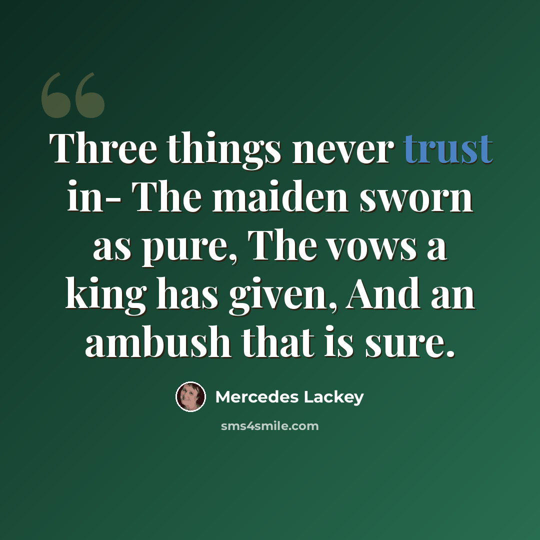 “Three things never trust in- The maiden sworn as pure, The vows a king has given, And an ambush that is sure.” quote by Mercedes Lackey