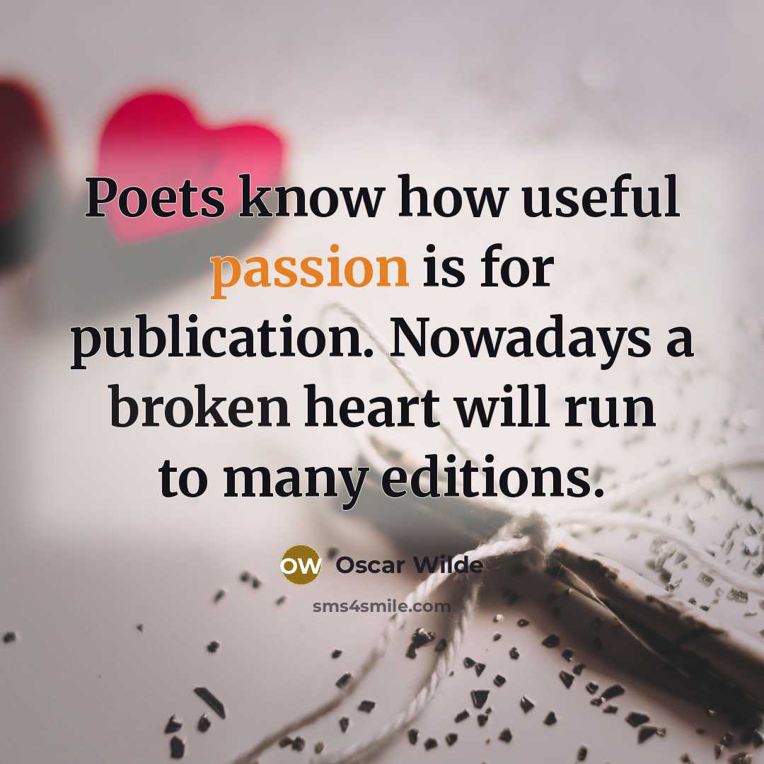 “Poets know how useful passion is for publication. Nowadays a broken heart will run to many editions.” quote by Oscar Wilde