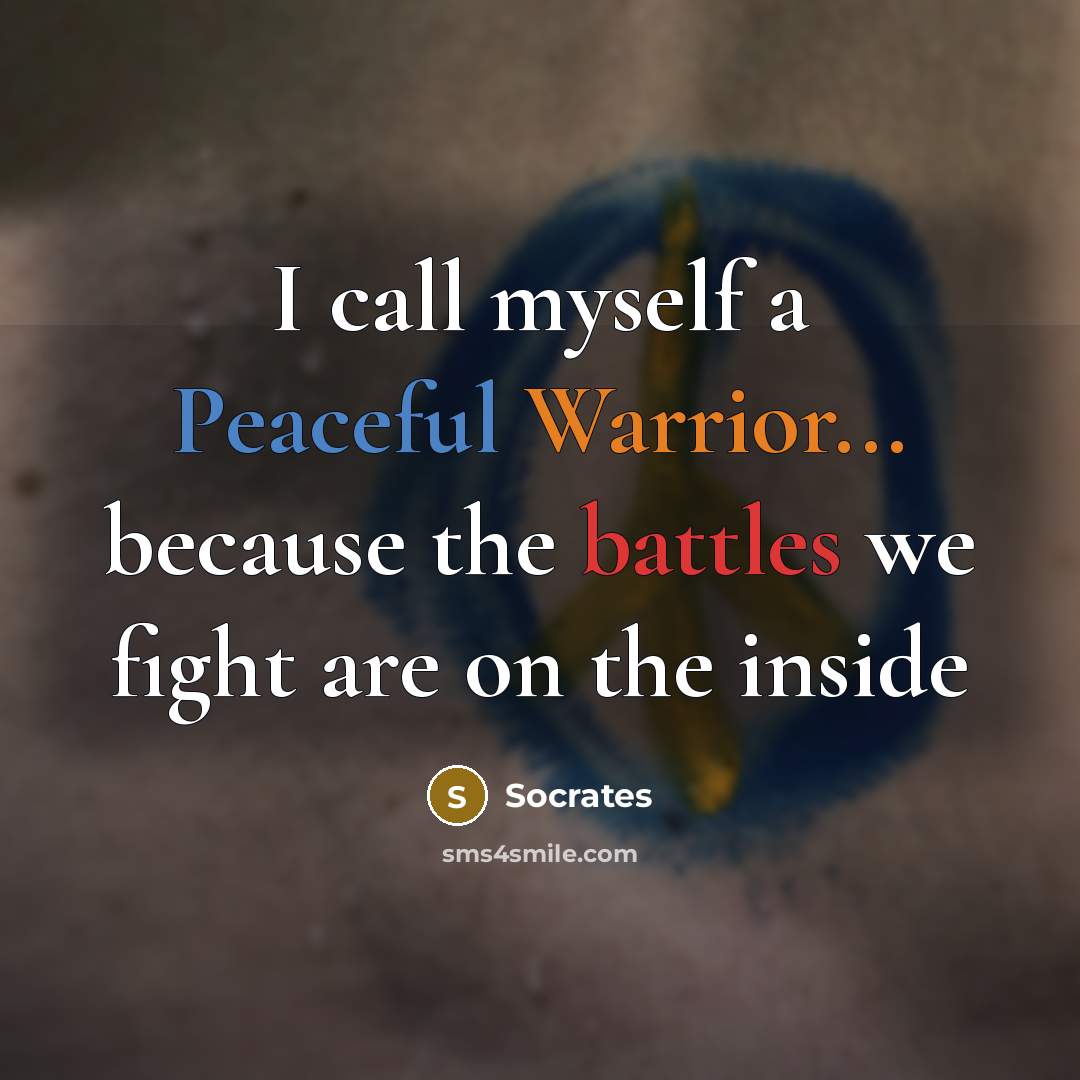 “I call myself a Peaceful Warrior... because the battles we fight are on the inside” quote by Socrates
