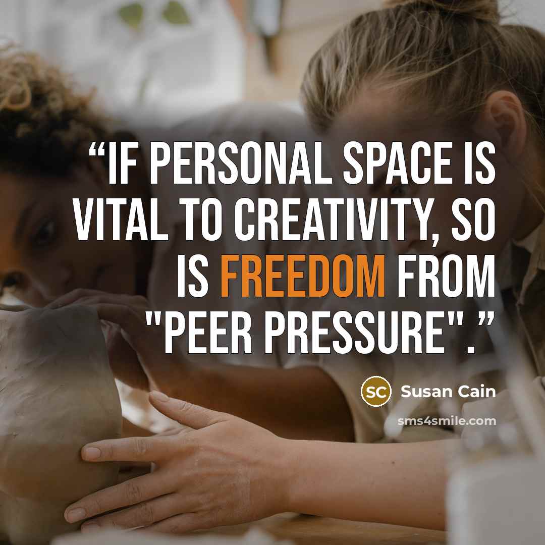 “If personal space is vital to creativity, so is freedom from "peer pressure".” quote by Susan Cain