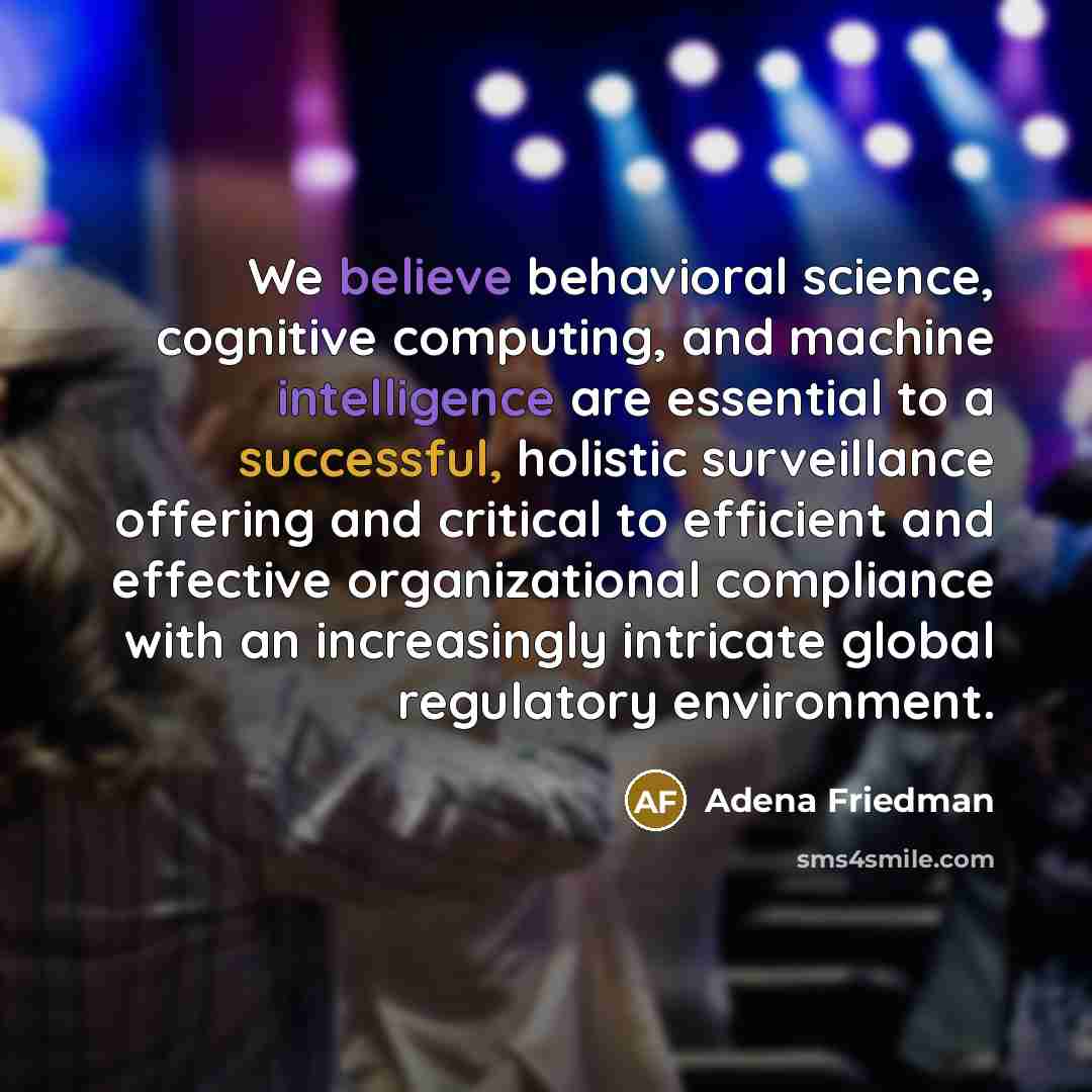 “We believe behavioral science, cognitive computing, and machine intelligence are essential to a successful, holistic surveillance offering and critical to efficient and effective organizational compliance with an increasingly intricate global regulatory environment.” quote by Adena Friedman