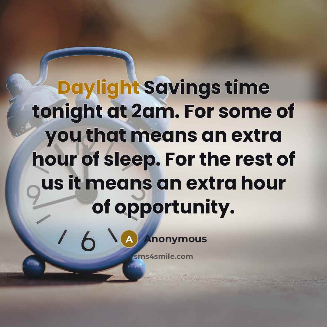 “Daylight Savings time tonight at 2am. For some of you that means an extra hour of sleep. For the rest of us it means an extra hour of opportunity.” quote by Anonymous