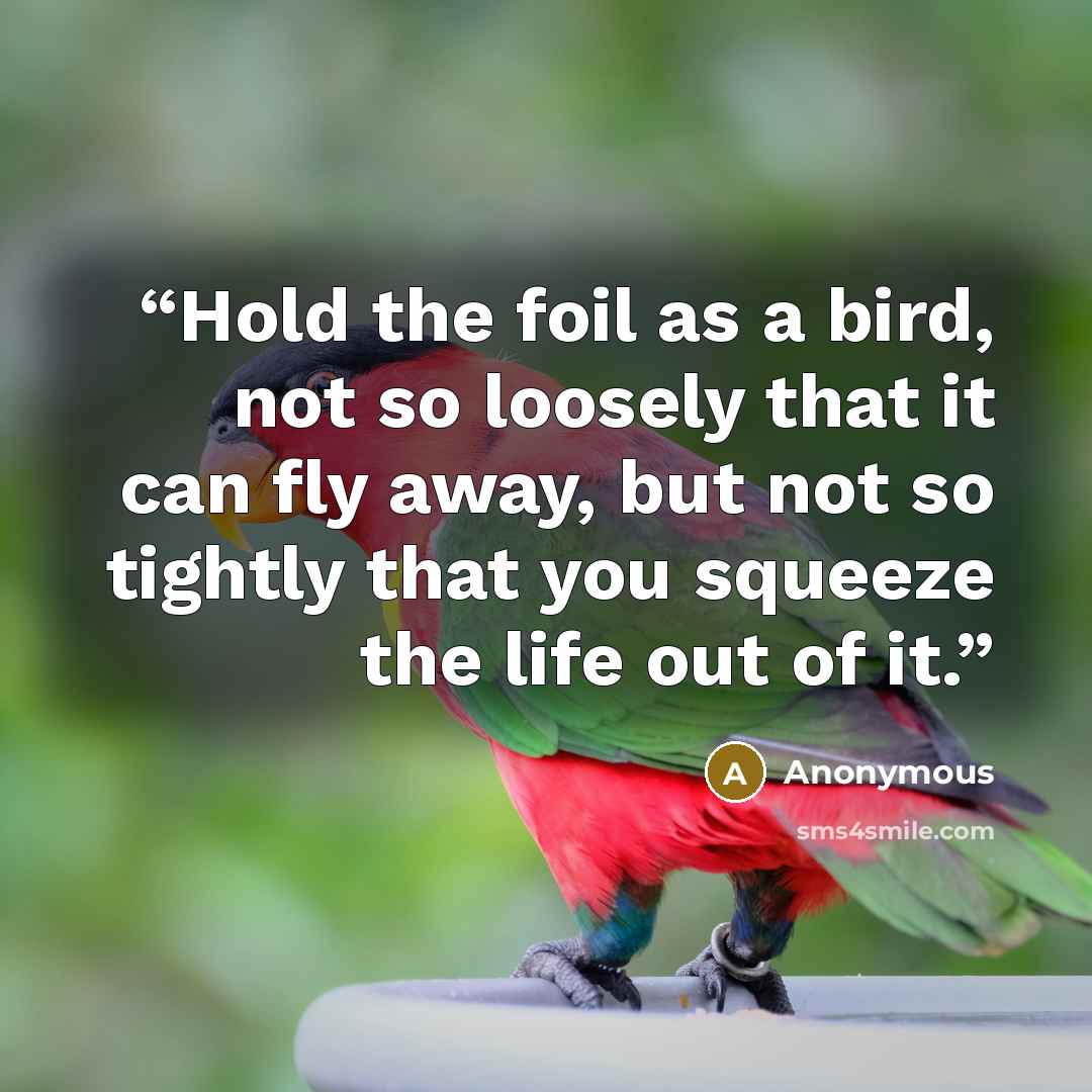 “Hold the foil as a bird, not so loosely that it can fly away, but not so tightly that you squeeze the life out of it.” quote by Anonymous