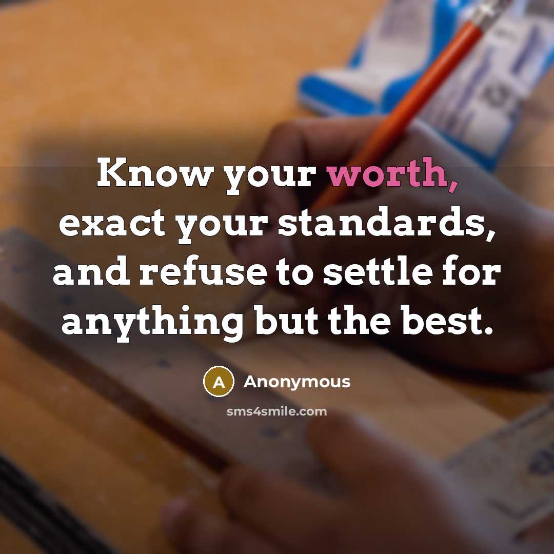 “Know your worth, exact your standards, and refuse to settle for anything but the best.” quote by Anonymous