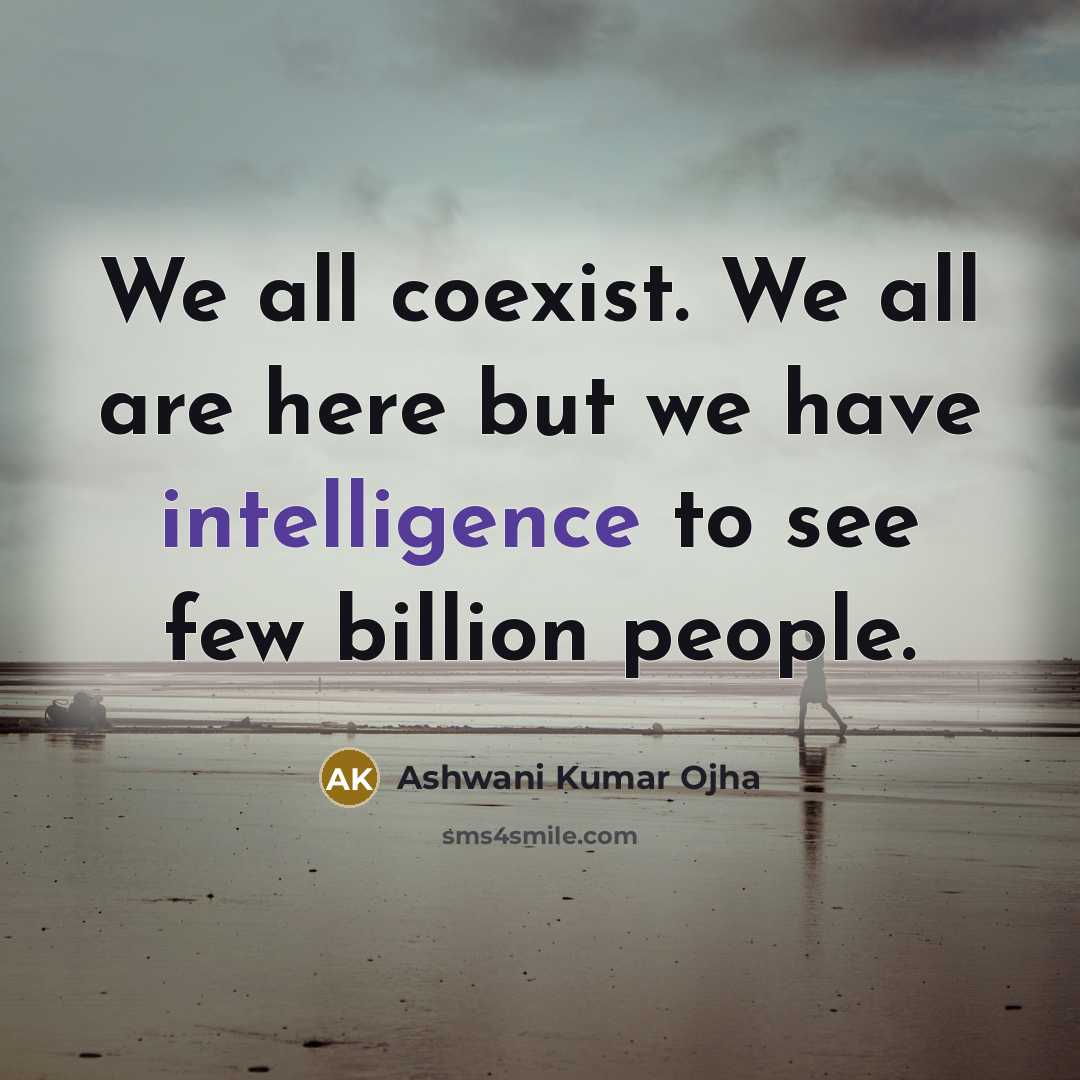 “We all coexist. We all are here but we have intelligence to see few billion people.” quote by Ashwani Kumar Ojha