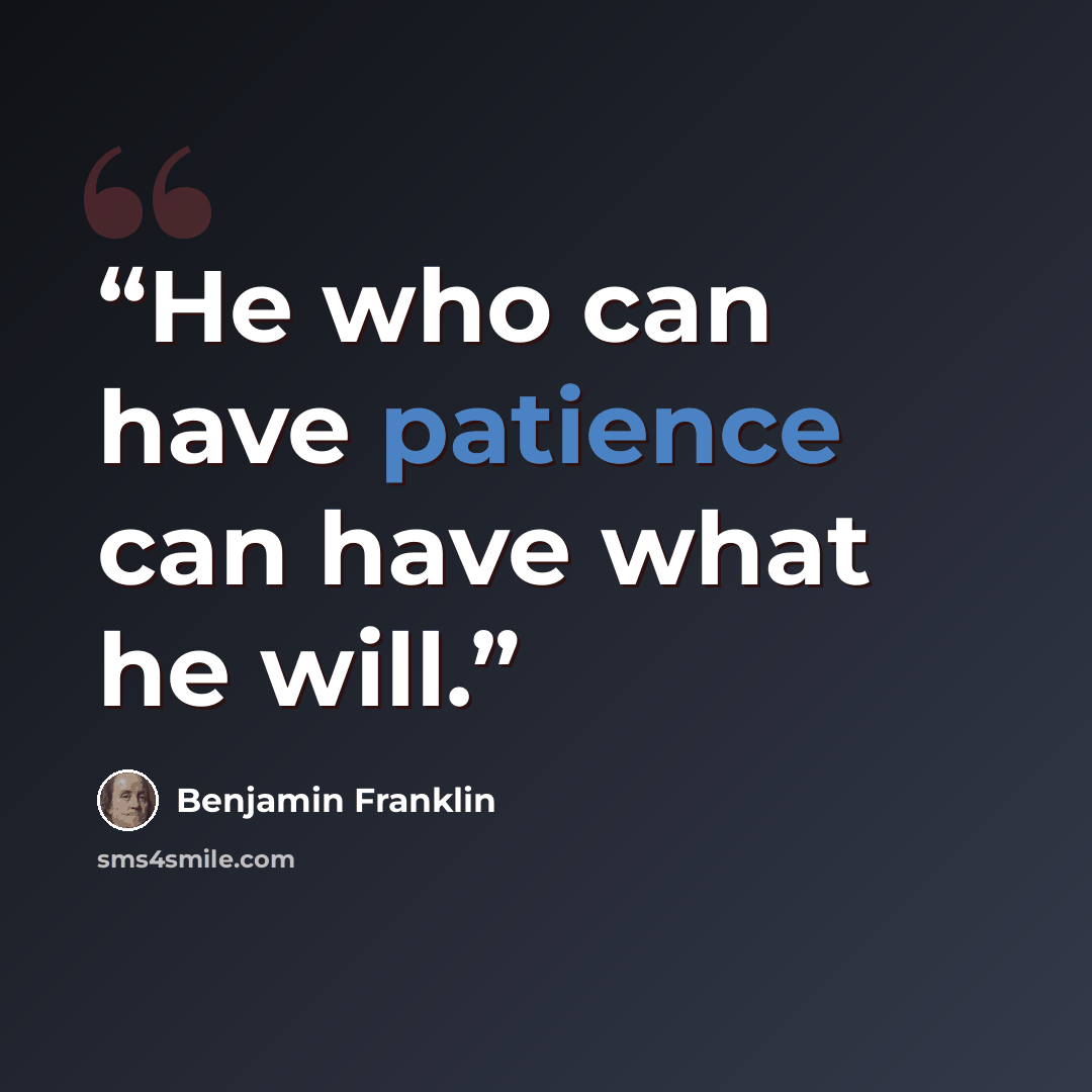 “He who can have patience can have what he will.” quote by Benjamin Franklin