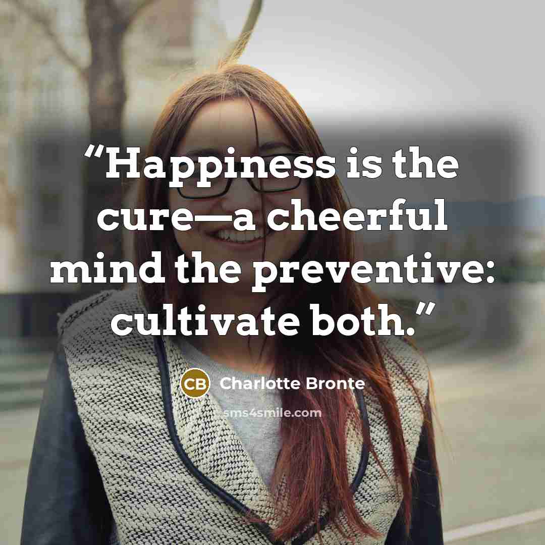“Happiness is the cure—a cheerful mind the preventive: cultivate both.” quote by Charlotte Brontë