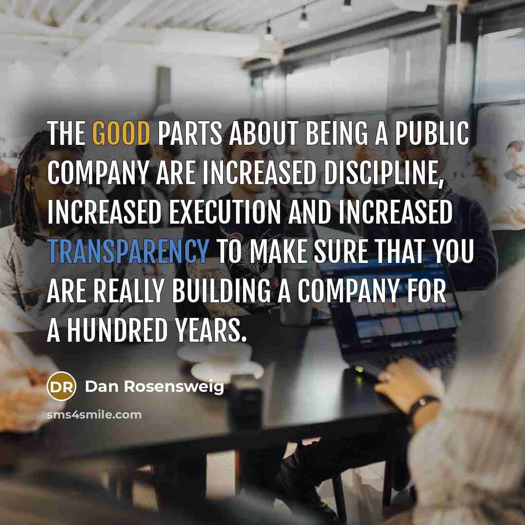 “The good parts about being a public company are increased discipline, increased execution and increased transparency to make sure that you are really building a company for a hundred years.” quote by Dan Rosensweig