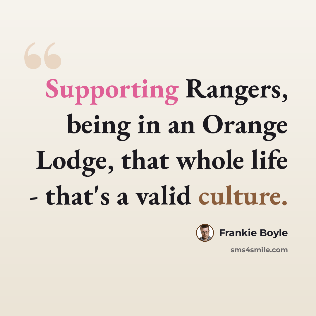 “Supporting Rangers, being in an Orange Lodge, that whole life - that's a valid culture.” quote by Frankie Boyle