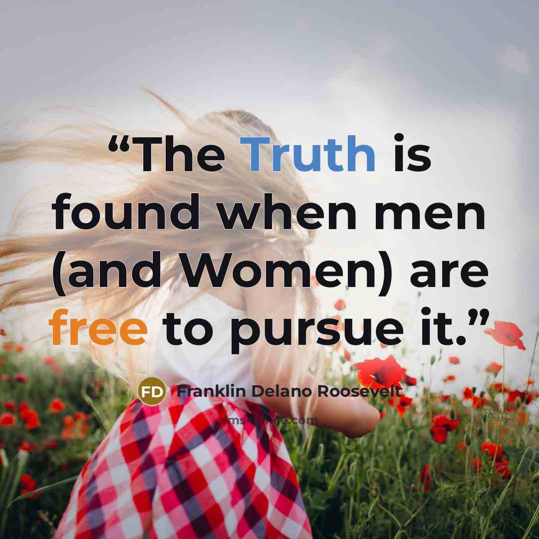 “The Truth is found when men (and Women) are free to pursue it.” quote by Franklin Delano Roosevelt