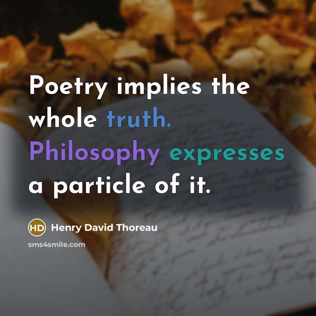 “Poetry implies the whole truth. Philosophy expresses a particle of it.” quote by Henry David Thoreau