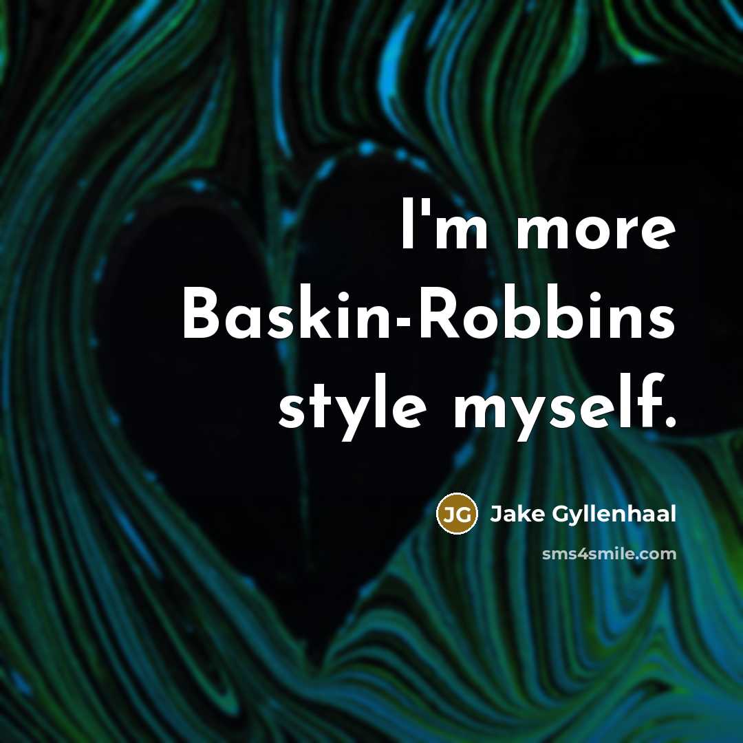 “I'm more Baskin-Robbins style myself.” quote by Jake Gyllenhaal