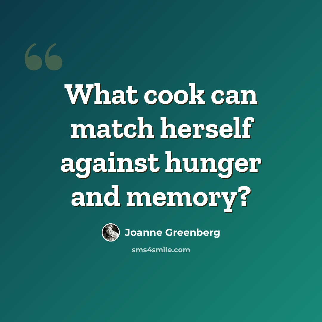 “What cook can match herself against hunger and memory?” quote by Joanne Greenberg