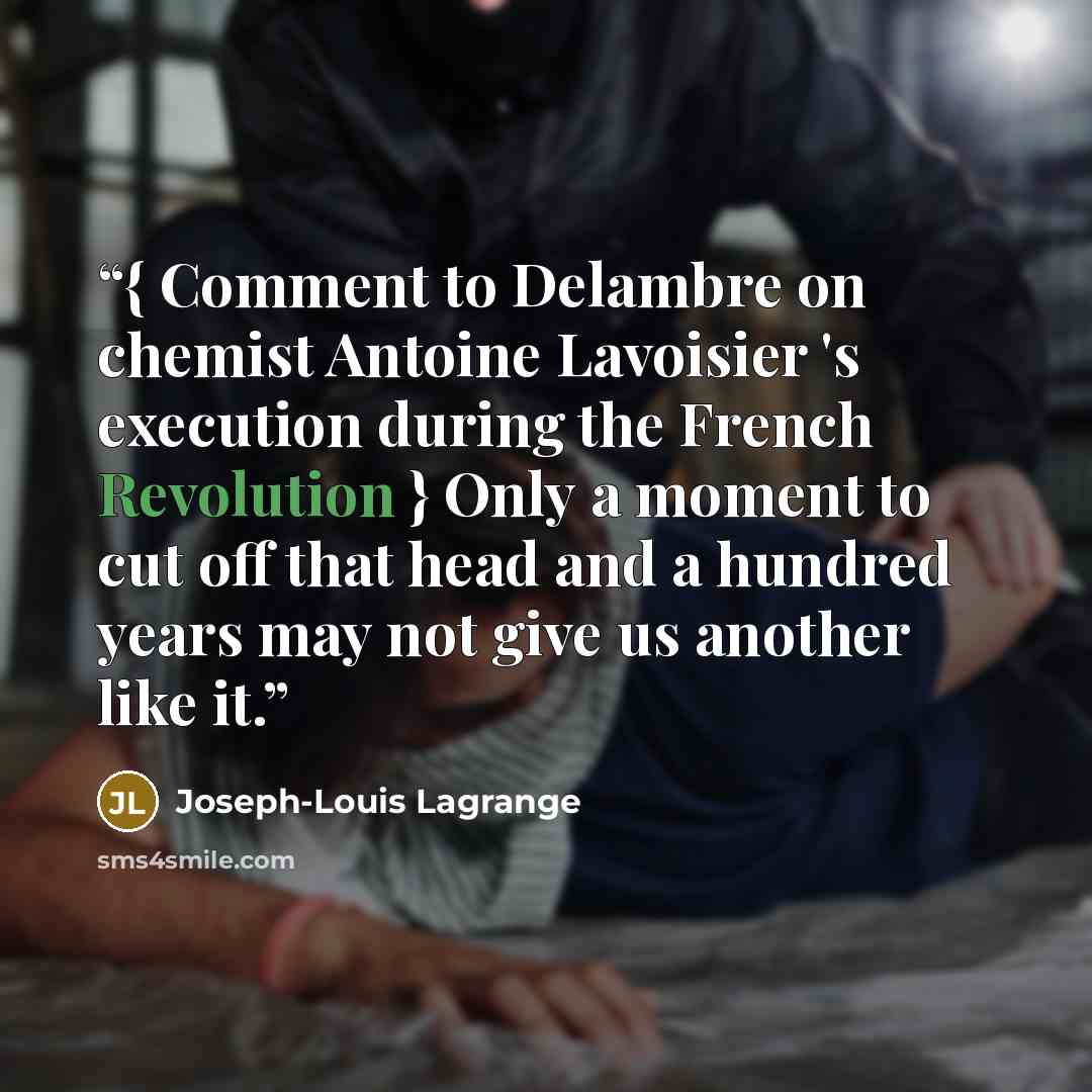 “{ Comment to Delambre on chemist Antoine Lavoisier 's execution during the French Revolution } Only a moment to cut off that head and a hundred years may not give us another like it.” quote by Joseph-Louis Lagrange