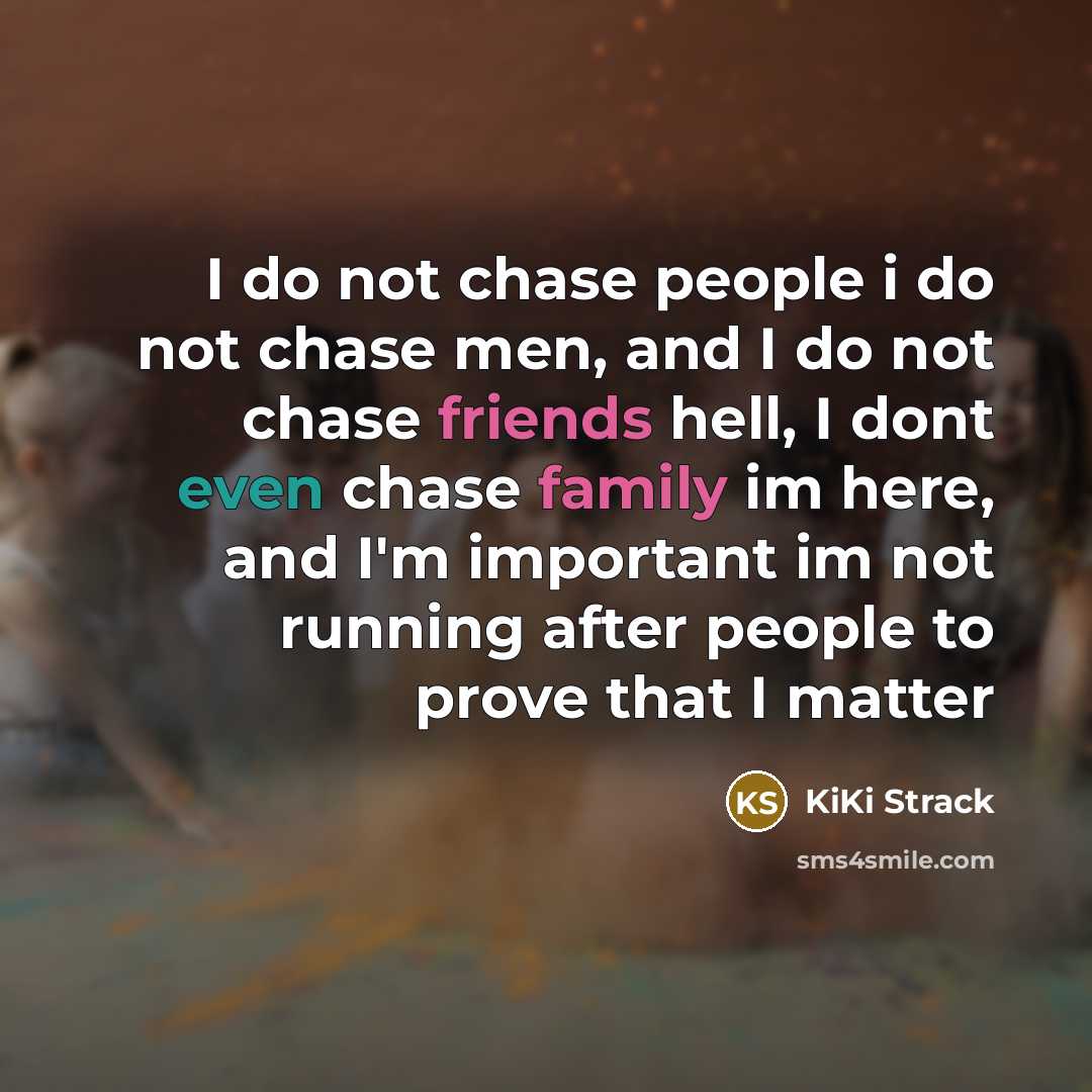 “I do not chase people i do not chase men, and I do not chase friends hell, I dont even chase family im here, and I'm important im not running after people to prove that I matter” quote by KiKi Strack