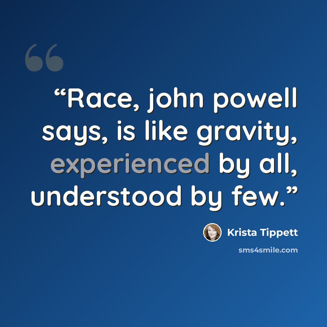 “Race, john powell says, is like gravity, experienced by all, understood by few.” quote by Krista Tippett
