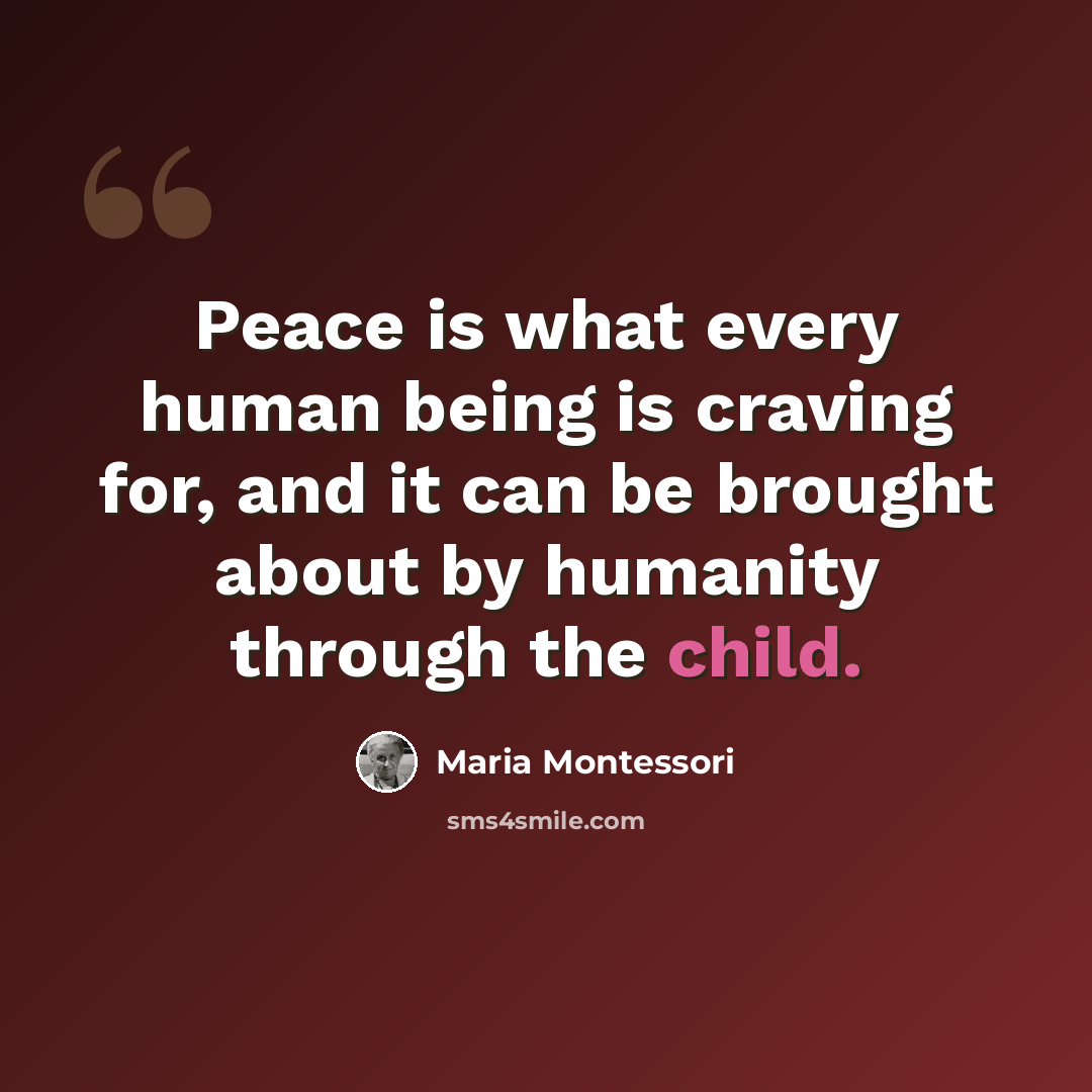 “Peace is what every human being is craving for, and it can be brought about by humanity through the child.” quote by Maria Montessori
