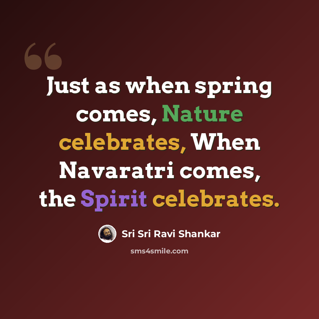 “Just as when spring comes, Nature celebrates, When Navaratri comes, the Spirit celebrates.” quote by Sri Sri Ravi Shankar