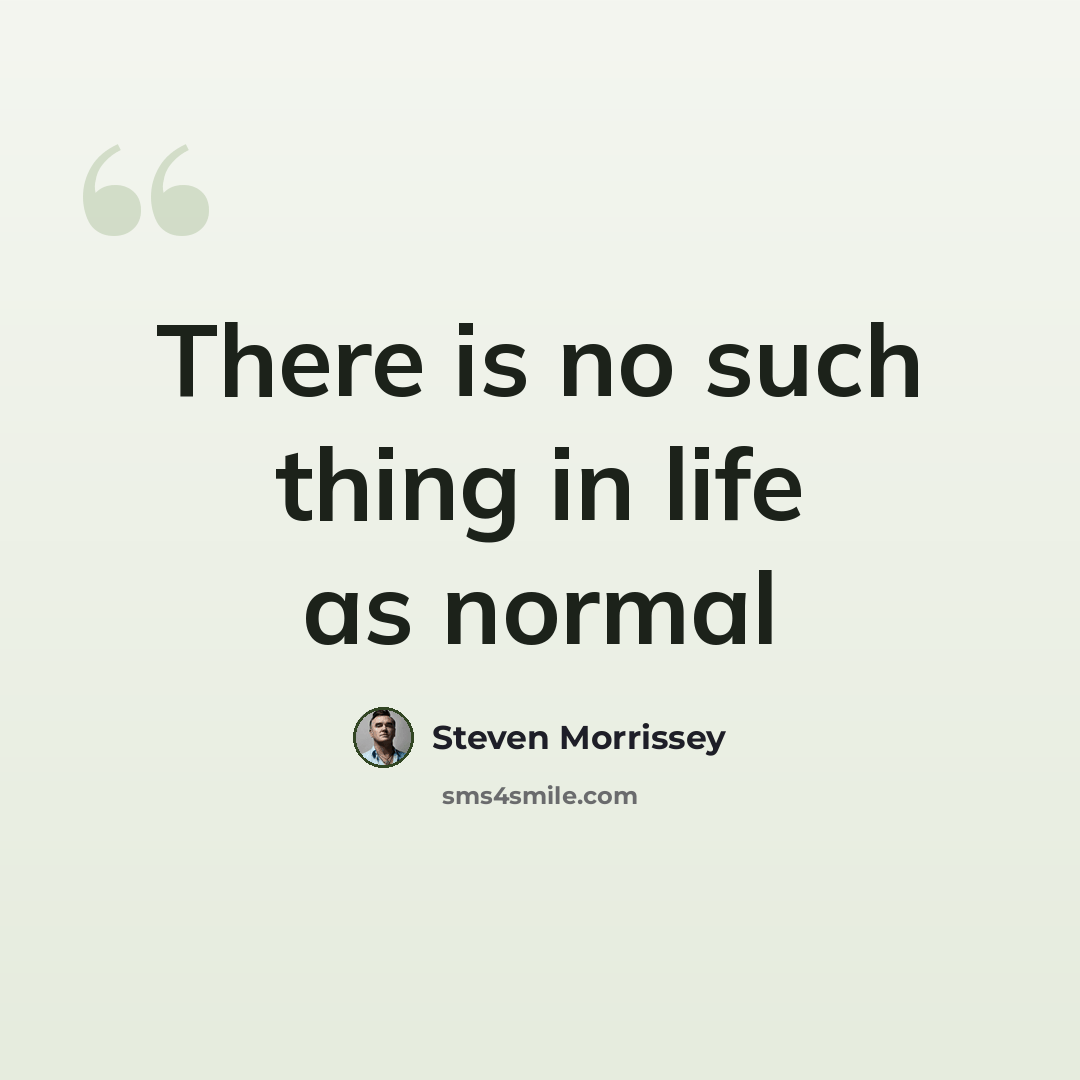 “There is no such thing in life as normal” quote by Steven Morrissey