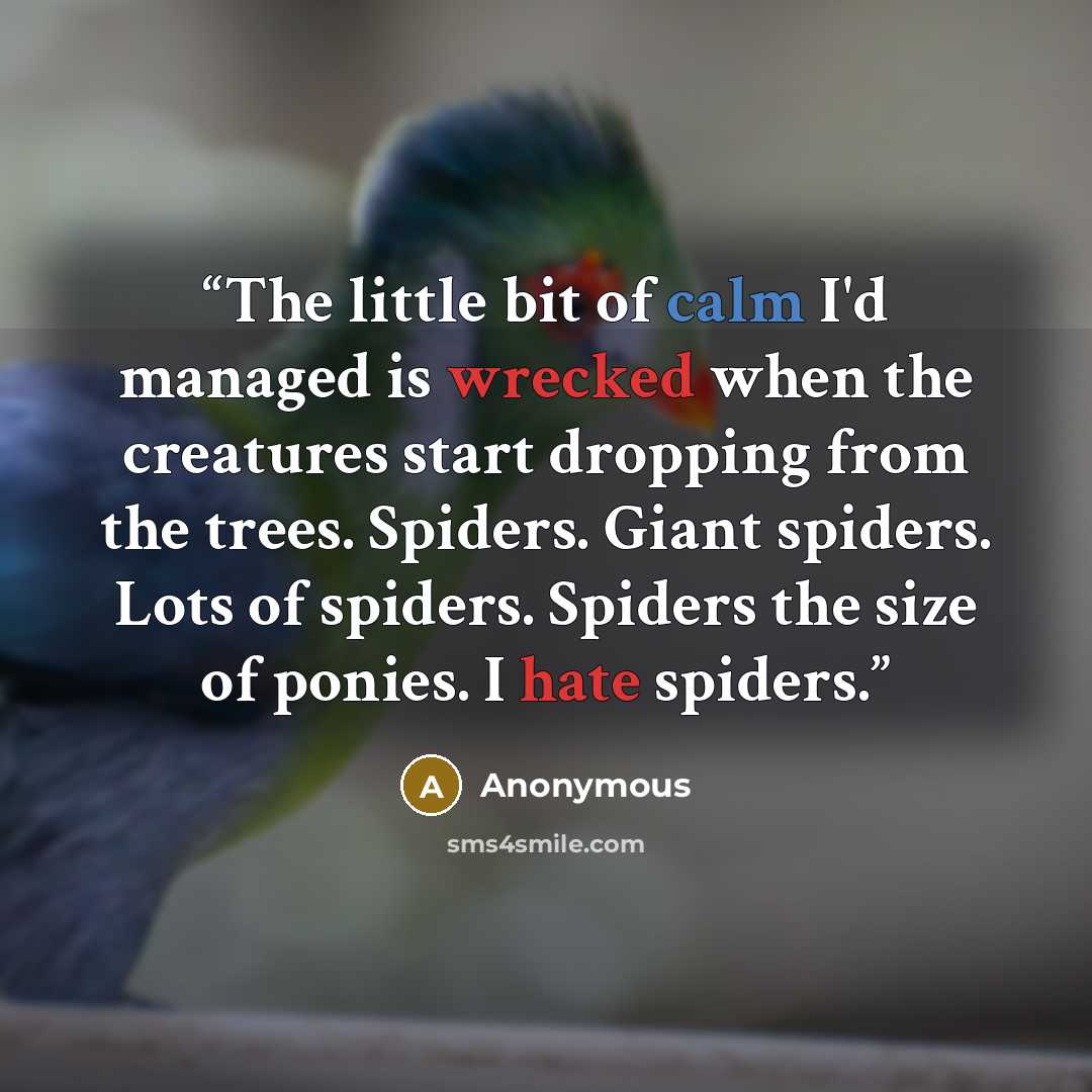 “The little bit of calm I'd managed is wrecked when the creatures start dropping from the trees. Spiders. Giant spiders. Lots of spiders. Spiders the size of ponies. I hate spiders.” quote by Anonymous