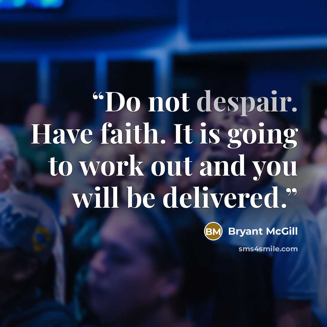 “Do not despair. Have faith. It is going to work out and you will be delivered.” quote by Bryant McGill