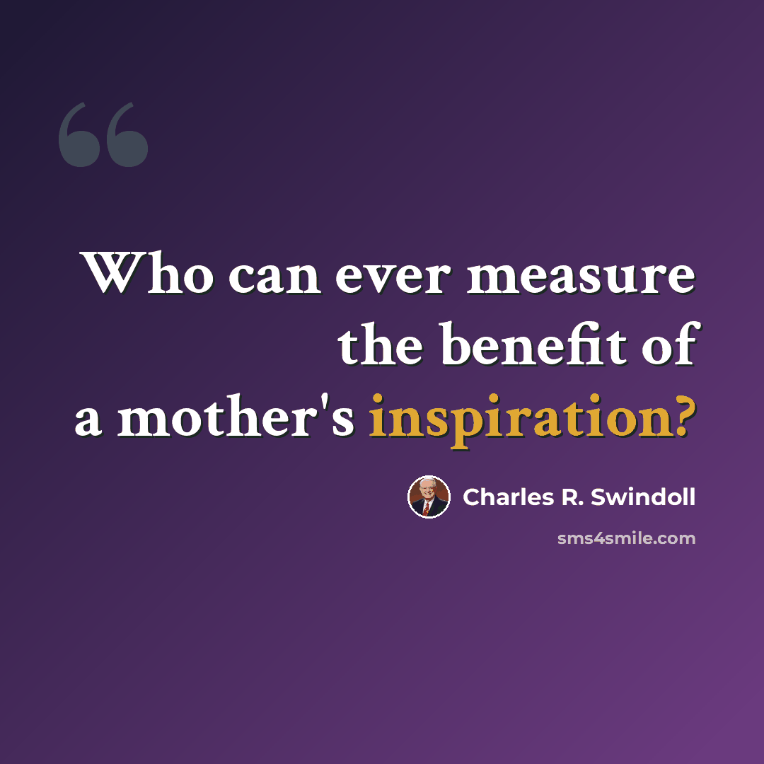 “Who can ever measure the benefit of a mother's inspiration?” quote by Charles R. Swindoll