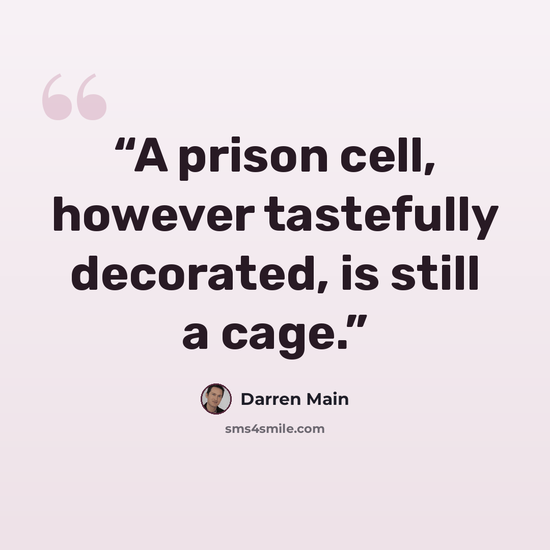 “A prison cell, however tastefully decorated, is still a cage.” quote by Darren Main