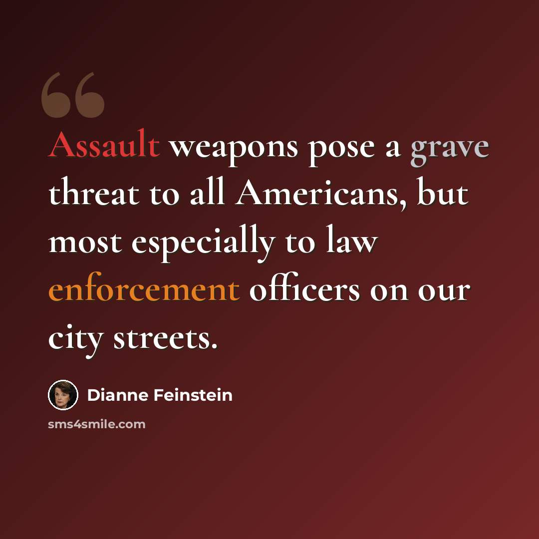 “Assault weapons pose a grave threat to all Americans, but most especially to law enforcement officers on our city streets.” quote by Dianne Feinstein