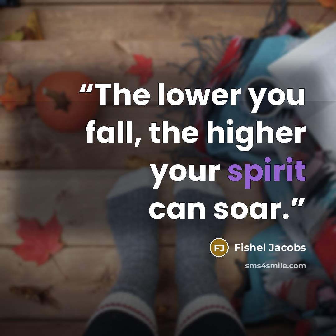 “The lower you fall, the higher your spirit can soar.” quote by Fishel Jacobs