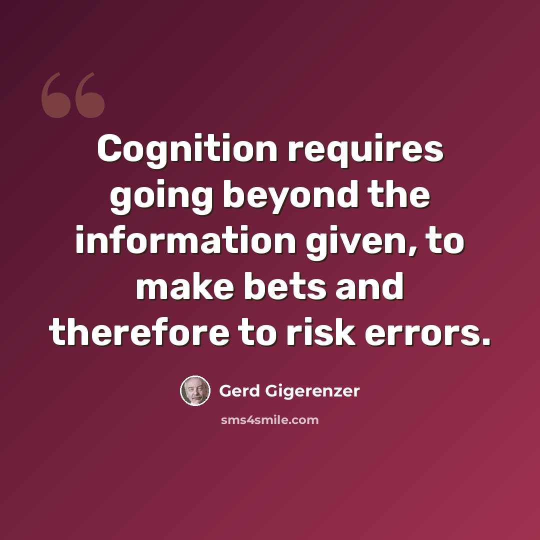 “Cognition requires going beyond the information given, to make bets and therefore to risk errors.” quote by Gerd Gigerenzer