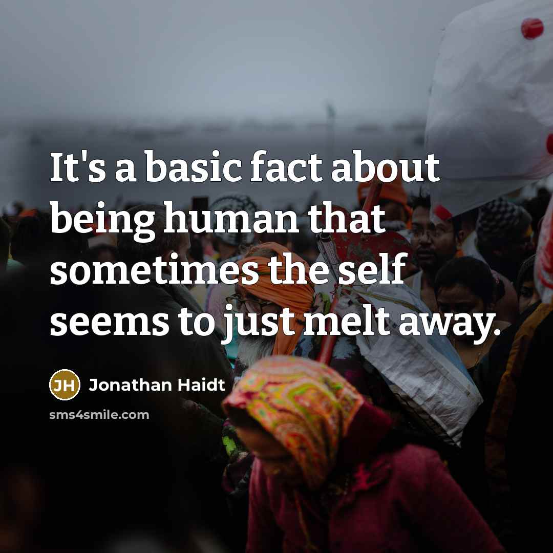 “It's a basic fact about being human that sometimes the self seems to just melt away.” quote by Jonathan Haidt