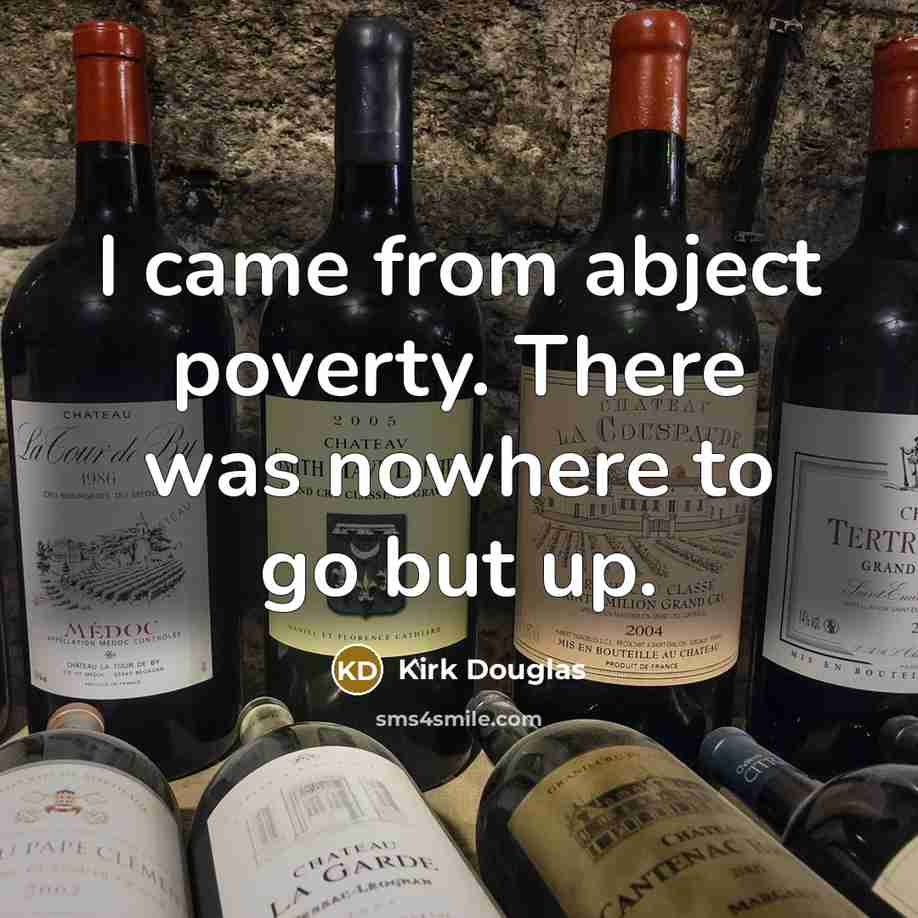 “I came from abject poverty. There was nowhere to go but up.” quote by Kirk Douglas
