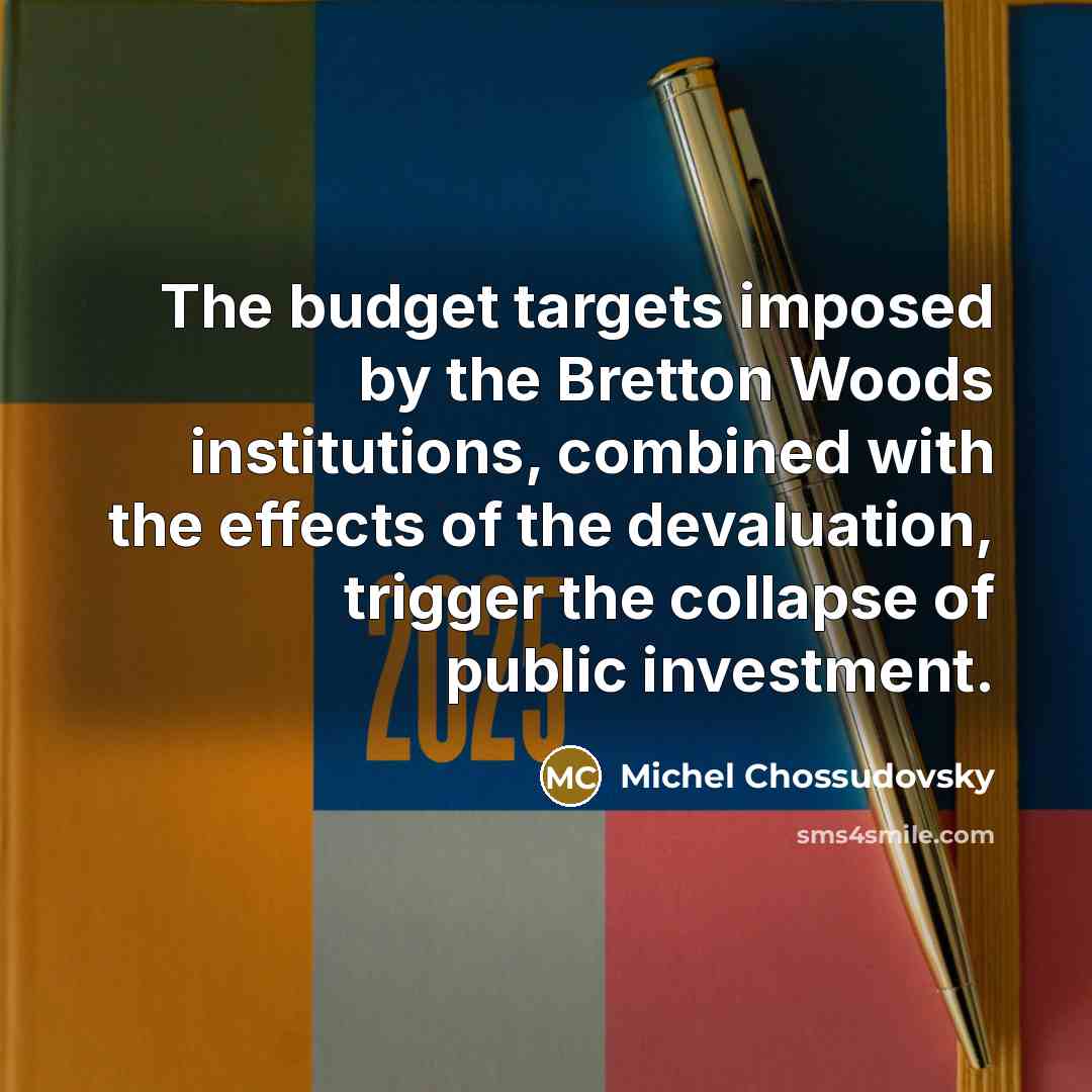 “The budget targets imposed by the Bretton Woods institutions, combined with the effects of the devaluation, trigger the collapse of public investment.” quote by Michel Chossudovsky