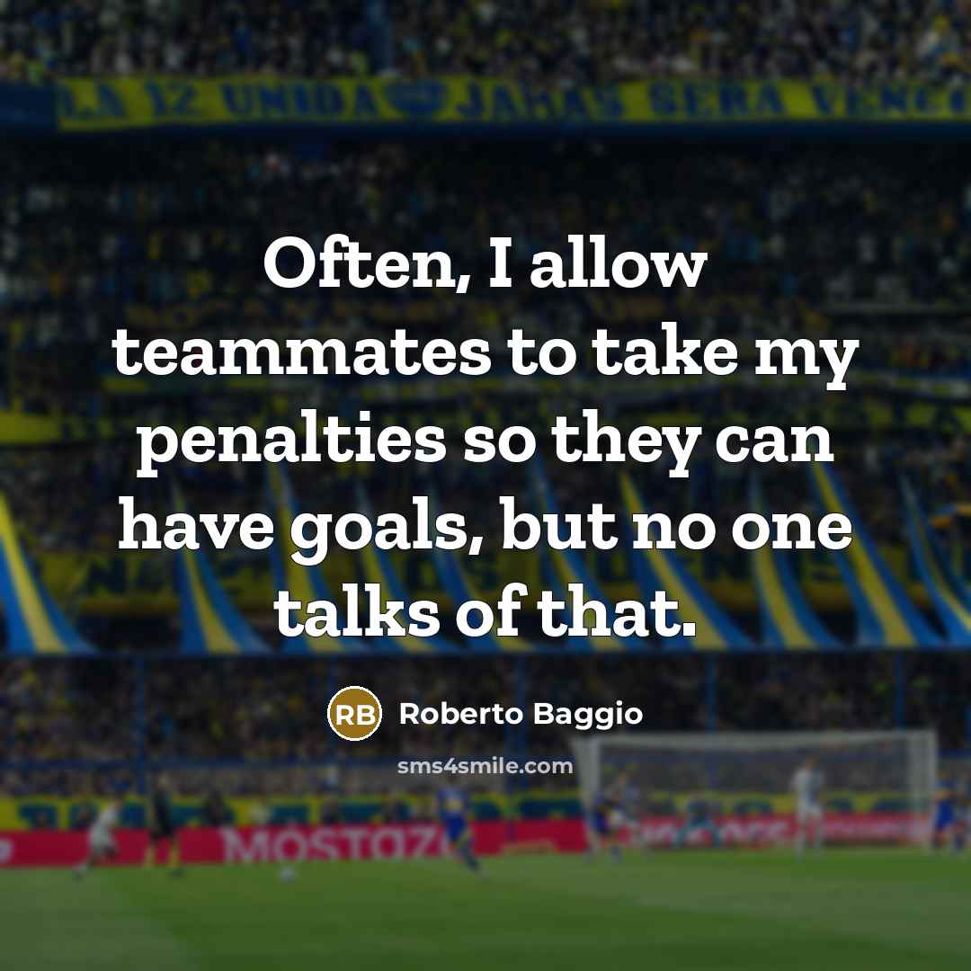 “Often, I allow teammates to take my penalties so they can have goals, but no one talks of that.” quote by Roberto Baggio